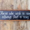 Those who wish to sing, always find a song.  Handmade Wood Signs, Inspirational Signs and Sayings, Rustic Wooden Signs, Musical Signs, Quotes on Wood, Hand Painted Signs, Indoor and Outdoor, Handcrafted by Crow Bar D'signs
