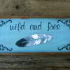 Wild and Free.  Signs and Sayings, Rustic Wood Signs, Metal Feather, Indoor and Outdoor Signs, Boho Decor, Country Signs and Home Decor, Hand Painted Signs by Crow Bar D'signs, Made in the USA