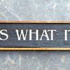 It Is What It Is sign - 5.5"x26" - Vintage and Rustic Signs and Home Decor - Indoor and Outdoor Signs - Handcrafted by Crow Bar D'signs