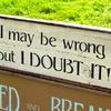 I may be wrong but I DOUBT IT! sign - 7"x24" - Funny and Humorous Signs - Office Signs - Vintage and Rustic Home Decor - Indoor and Outdoor Signs - Handcrafted by Crow Bar D'signs